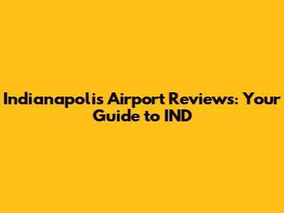 Indianapolis Airport Reviews: Your Guide to IND