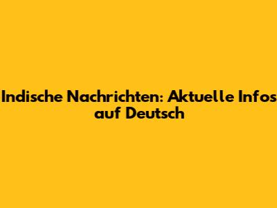 Indische Nachrichten: Aktuelle Infos auf Deutsch
