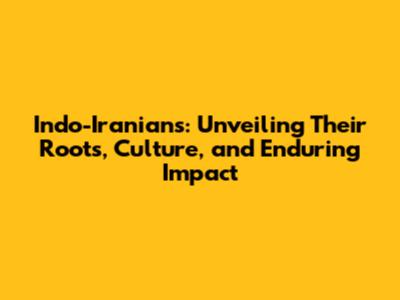 Indo-Iranians: Unveiling Their Roots, Culture, and Enduring Impact