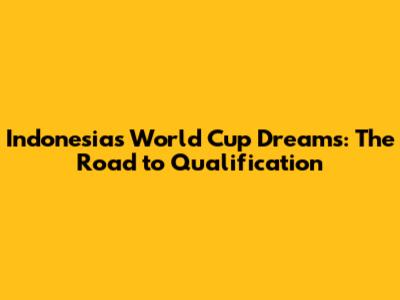 Indonesia's World Cup Dreams: The Road to Qualification