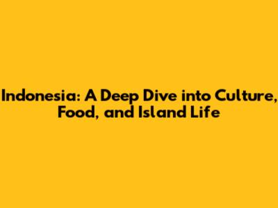 Indonesia: A Deep Dive into Culture, Food, and Island Life