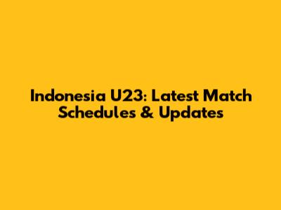 Indonesia U23: Latest Match Schedules & Updates