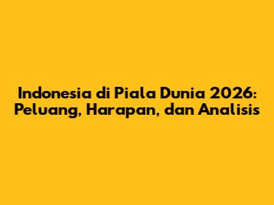 Indonesia di Piala Dunia 2026: Peluang, Harapan, dan Analisis