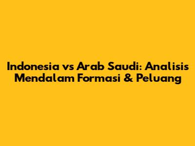 Indonesia vs Arab Saudi: Analisis Mendalam Formasi & Peluang
