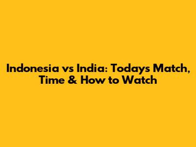 Indonesia vs India: Today's Match, Time & How to Watch