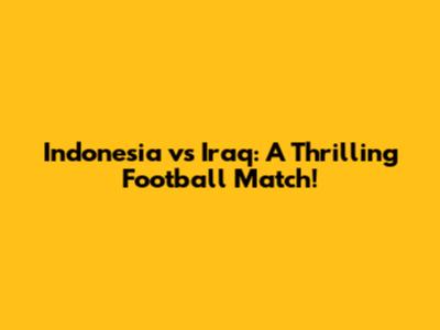 Indonesia vs Iraq: A Thrilling Football Match!