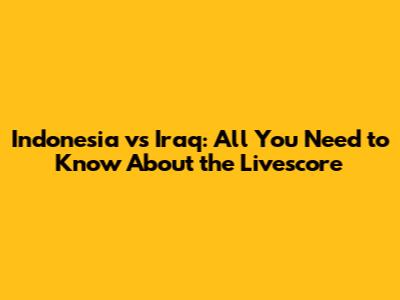 Indonesia vs Iraq: All You Need to Know About the Livescore