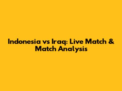 Indonesia vs Iraq: Live Match & Match Analysis