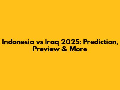 Indonesia vs Iraq 2025: Prediction, Preview & More