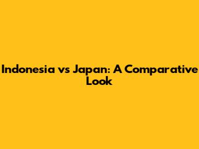 Indonesia vs Japan: A Comparative Look