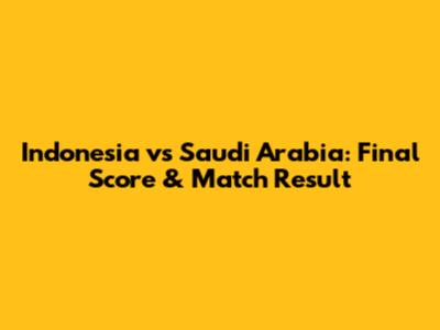 Indonesia vs Saudi Arabia: Final Score & Match Result