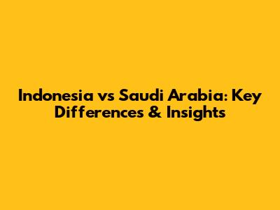 Indonesia vs Saudi Arabia: Key Differences & Insights