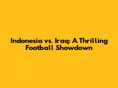 Indonesia vs. Iraq: A Thrilling Football Showdown