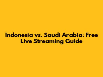 Indonesia vs. Saudi Arabia: Free Live Streaming Guide