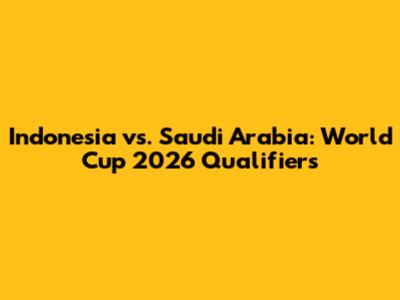 Indonesia vs. Saudi Arabia: World Cup 2026 Qualifiers