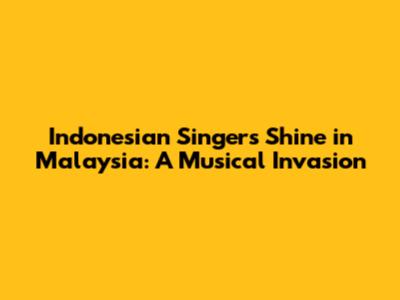 Indonesian Singers Shine in Malaysia: A Musical Invasion