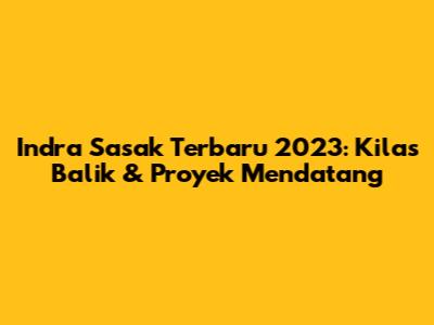 Indra Sasak Terbaru 2023: Kilas Balik & Proyek Mendatang