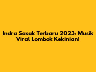 Indra Sasak Terbaru 2023: Musik Viral Lombok Kekinian!