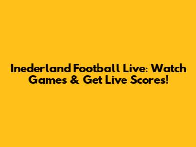 Inederland Football Live: Watch Games & Get Live Scores!