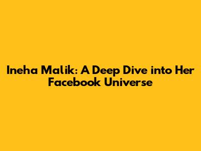 Ineha Malik: A Deep Dive into Her Facebook Universe