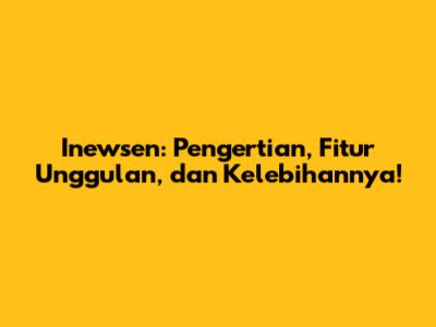 Inewsen: Pengertian, Fitur Unggulan, dan Kelebihannya!