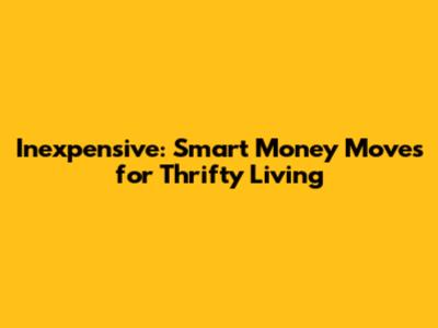 Inexpensive: Smart Money Moves for Thrifty Living