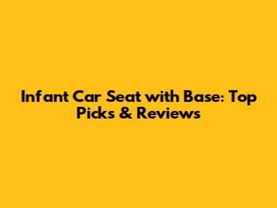 Infant Car Seat with Base: Top Picks & Reviews