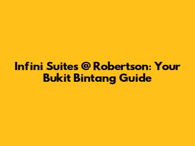 Infini Suites @ Robertson: Your Bukit Bintang Guide