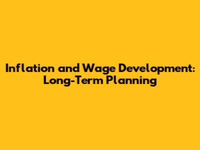 Inflation and Wage Development: Long-Term Planning