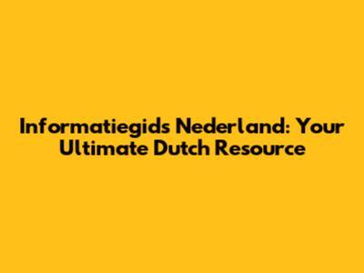 Informatiegids Nederland: Your Ultimate Dutch Resource