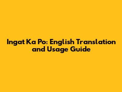Ingat Ka Po: English Translation and Usage Guide