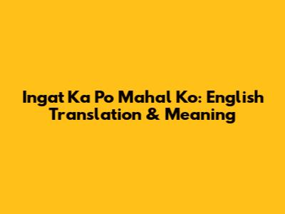 Ingat Ka Po Mahal Ko: English Translation & Meaning