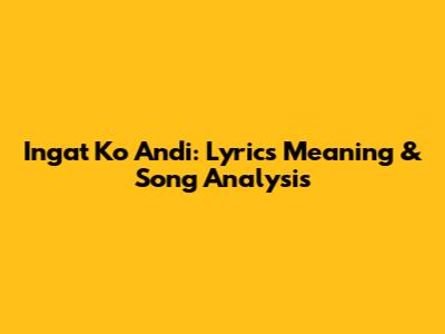 Ingat Ko Andi: Lyrics Meaning & Song Analysis
