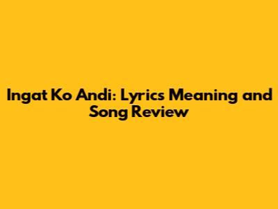 Ingat Ko Andi: Lyrics Meaning and Song Review