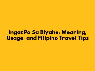 Ingat Po Sa Biyahe: Meaning, Usage, and Filipino Travel Tips