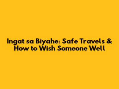 Ingat sa Biyahe: Safe Travels & How to Wish Someone Well