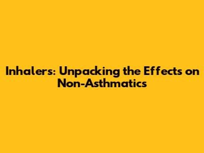 Inhalers: Unpacking the Effects on Non-Asthmatics