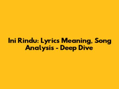 Ini Rindu: Lyrics Meaning, Song Analysis - Deep Dive
