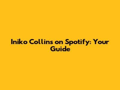 Iniko Collins on Spotify: Your Guide