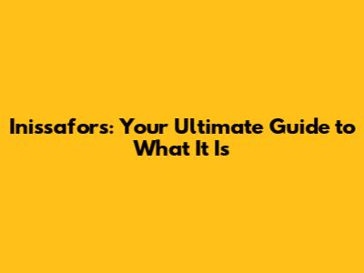 Inissafors: Your Ultimate Guide to What It Is