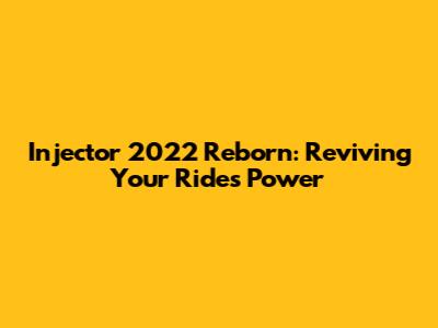 Injector 2022 Reborn: Reviving Your Ride's Power
