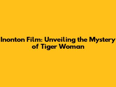 Inonton Film: Unveiling the Mystery of Tiger Woman