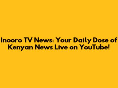 Inooro TV News: Your Daily Dose of Kenyan News Live on YouTube!