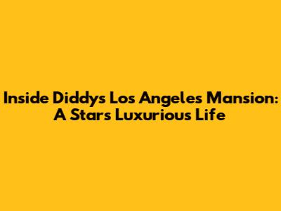 Inside Diddy's Los Angeles Mansion: A Star's Luxurious Life