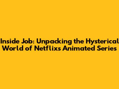 Inside Job: Unpacking the Hysterical World of Netflix's Animated Series