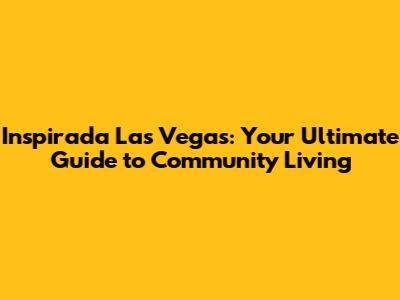 Inspirada Las Vegas: Your Ultimate Guide to Community Living