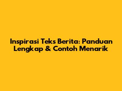 Inspirasi Teks Berita: Panduan Lengkap & Contoh Menarik