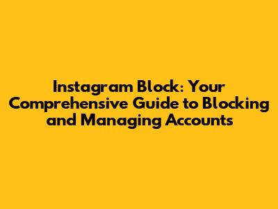 Instagram Block: Your Comprehensive Guide to Blocking and Managing Accounts