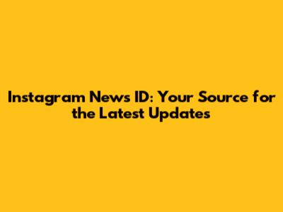 Instagram News ID: Your Source for the Latest Updates