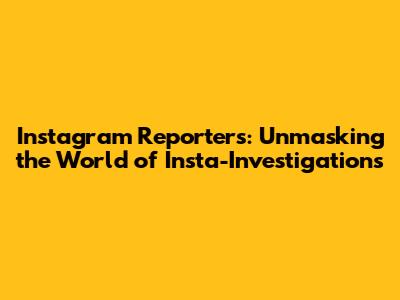 Instagram Reporters: Unmasking the World of Insta-Investigations